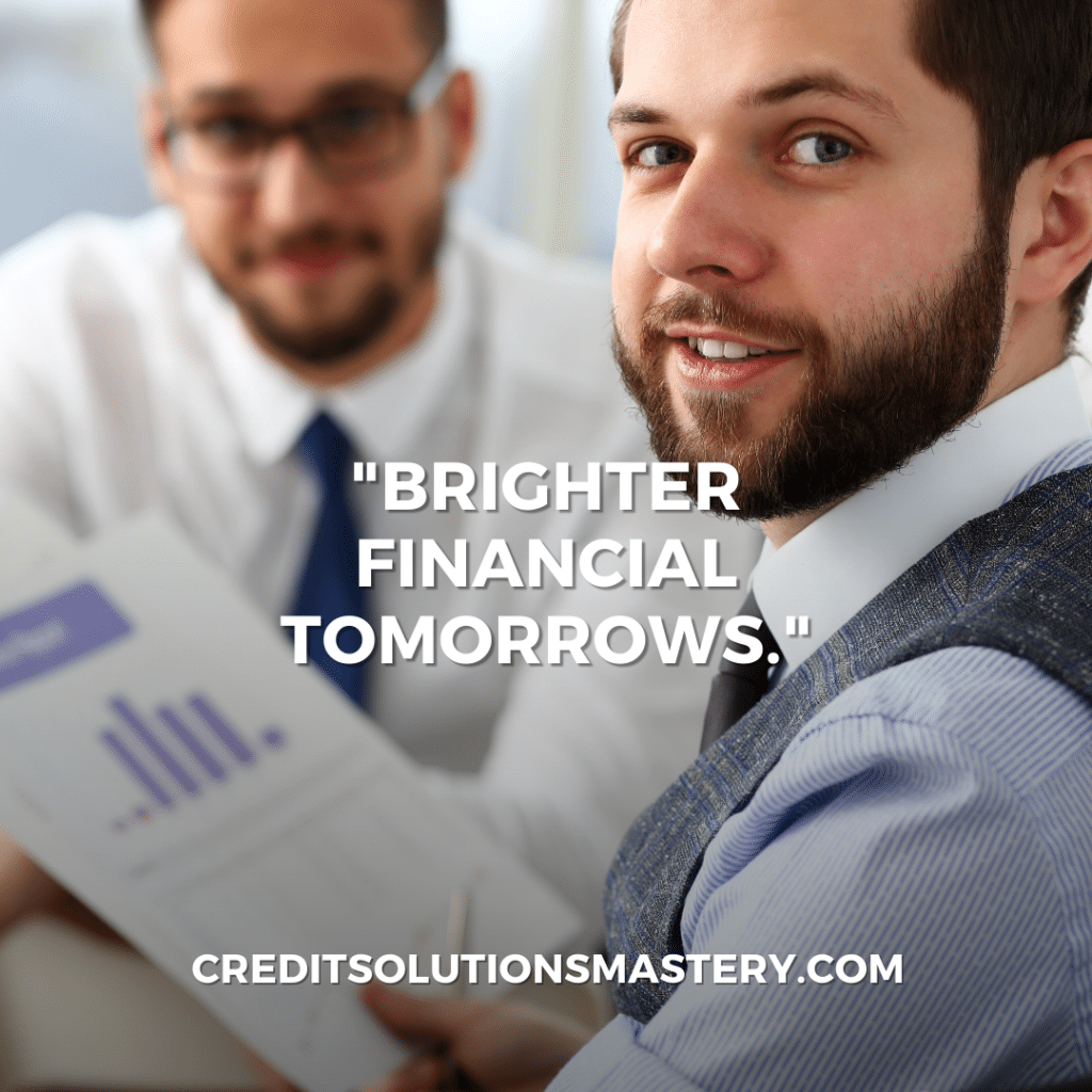 The image shows two professional men in a business setting, one in the foreground holding a document with a bar graph, symbolizing financial analysis or planning. The focus is on the man in the front, who is smiling confidently at the camera, indicative of optimism and positive outcomes. The text "BRIGHTER FINANCIAL TOMORROWS," along with the website "CREDITSOLUTIONSMASTERY.COM," overlays the image, suggesting that the services offered can lead to improved financial futures. The overall impression is one of professionalism, trust, and the promise of better financial health.